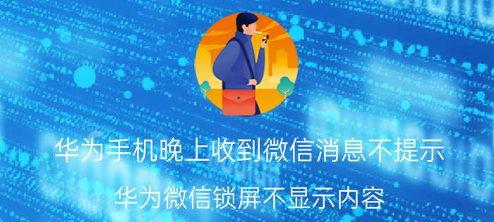 华为手机晚上收到微信消息不提示 华为微信锁屏不显示内容？